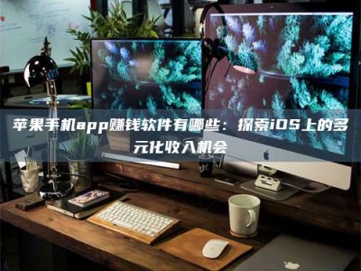 哈密苹果手机app赚钱软件有哪些：探索iOS上的多元化收入机会