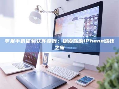 哈密苹果手机体验软件赚钱：探索你的iPhone赚钱之旅