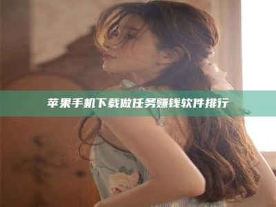 哈密苹果手机下载做任务赚钱软件排行