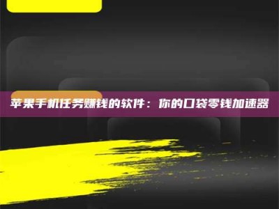 哈密苹果手机任务赚钱的软件：你的口袋零钱加速器