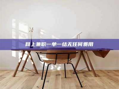 哈密网上兼职一单一结无任何费用