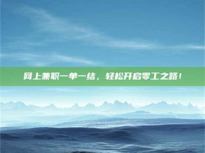 哈密网上兼职一单一结，轻松开启零工之路！