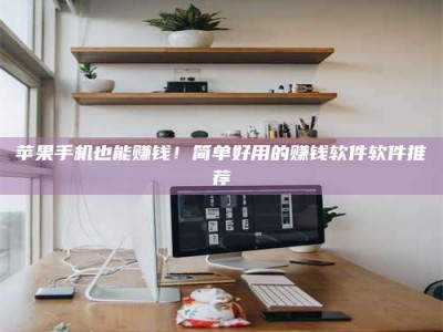 哈密苹果手机也能赚钱！简单好用的赚钱软件软件推荐