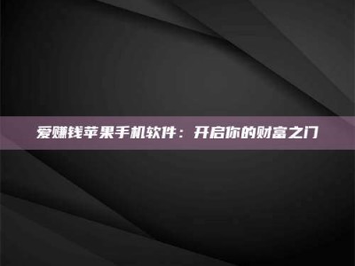 哈密爱赚钱苹果手机软件：开启你的财富之门
