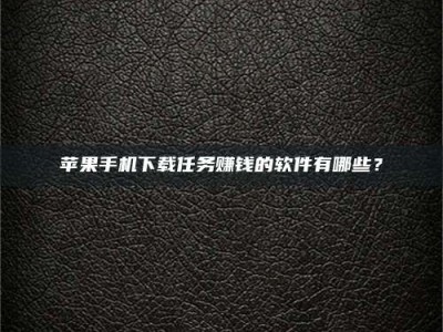 哈密苹果手机下载任务赚钱的软件有哪些？