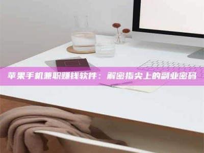 哈密苹果手机兼职赚钱软件：解密指尖上的副业密码
