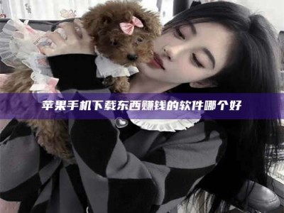 哈密苹果手机下载东西赚钱的软件哪个好