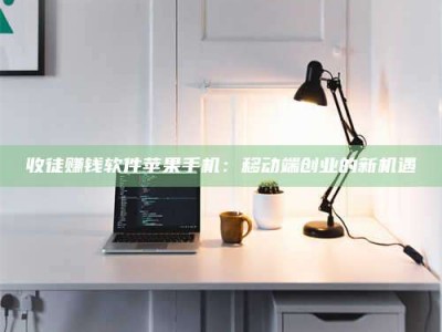 哈密收徒赚钱软件苹果手机：移动端创业的新机遇